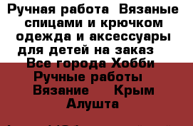 Ручная работа. Вязаные спицами и крючком одежда и аксессуары для детей на заказ. - Все города Хобби. Ручные работы » Вязание   . Крым,Алушта